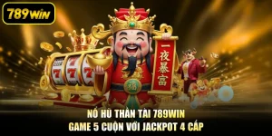 Nổ Hũ Thần Tài 789WIN - Game 5 Cuộn Với Jackpot 4 Cấp